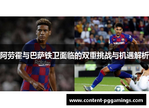 阿劳霍与巴萨铁卫面临的双重挑战与机遇解析