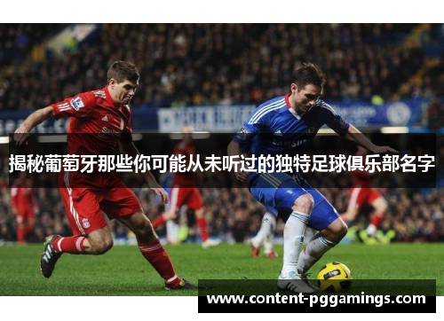 揭秘葡萄牙那些你可能从未听过的独特足球俱乐部名字 揭秘葡萄牙那些你可能从未听过的独特足球俱乐部名字