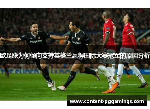欧足联为何倾向支持英格兰赢得国际大赛冠军的原因分析 欧足联为何倾向支持英格兰赢得国际大赛冠军的原因分析