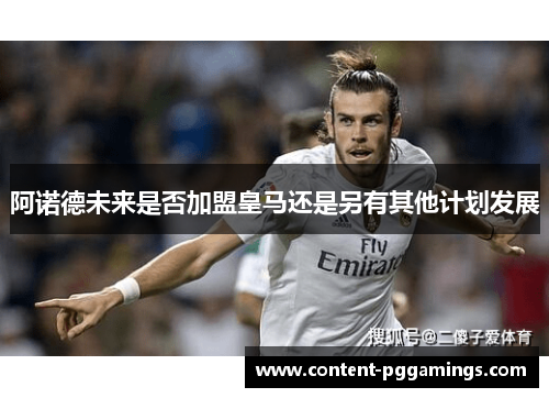 阿诺德未来是否加盟皇马还是另有其他计划发展