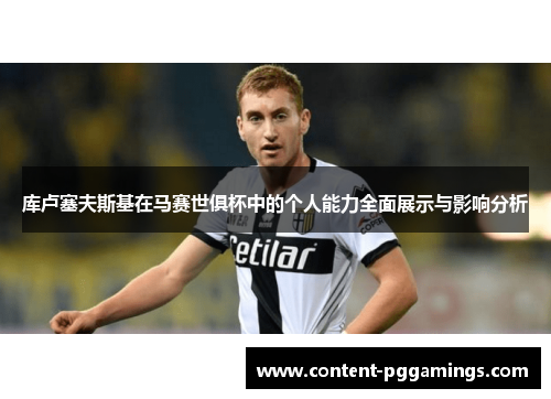 库卢塞夫斯基在马赛世俱杯中的个人能力全面展示与影响分析