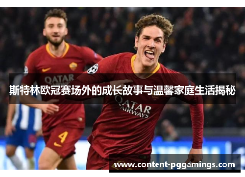 斯特林欧冠赛场外的成长故事与温馨家庭生活揭秘