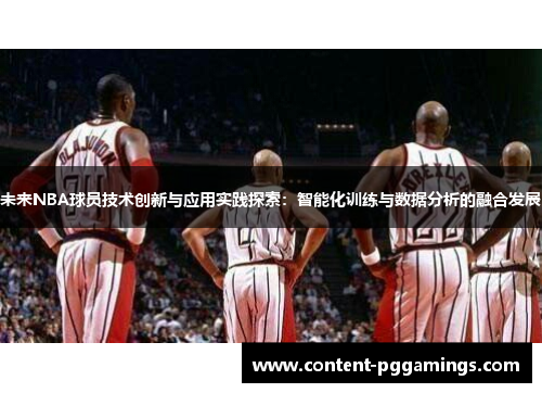 未来NBA球员技术创新与应用实践探索：智能化训练与数据分析的融合发展