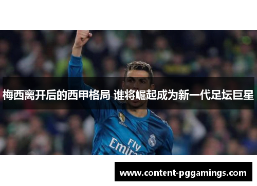 梅西离开后的西甲格局 谁将崛起成为新一代足坛巨星