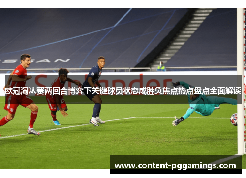 欧冠淘汰赛两回合博弈下关键球员状态成胜负焦点热点盘点全面解读