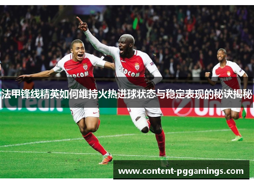 法甲锋线精英如何维持火热进球状态与稳定表现的秘诀揭秘