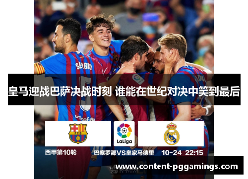 皇马迎战巴萨决战时刻 谁能在世纪对决中笑到最后 皇马迎战巴萨决战时刻 谁能在世纪对决中笑到最后