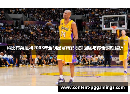 科比布莱恩特2003年全明星赛精彩表现回顾与传奇时刻解析