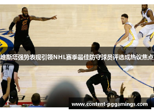 维斯塔强势表现引领NHL赛季最佳防守球员评选成热议焦点