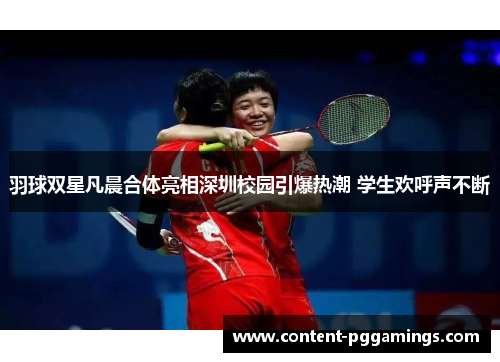 羽球双星凡晨合体亮相深圳校园引爆热潮 学生欢呼声不断 羽球双星凡晨合体亮相深圳校园引爆热潮 学生欢呼声不断