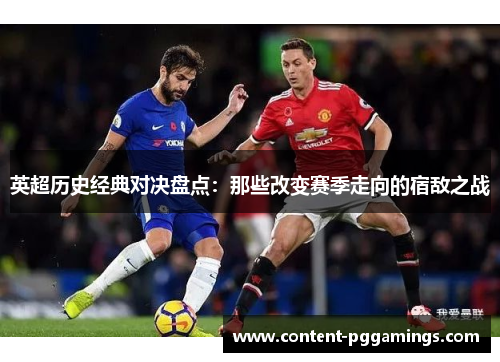 英超历史经典对决盘点：那些改变赛季走向的宿敌之战
