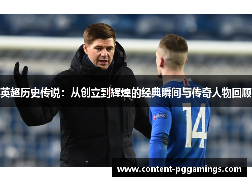 英超历史传说:从创立到辉煌的经典瞬间与传奇人物回顾 英超历史传说:从创立到辉煌的经典瞬间与传奇人物回顾