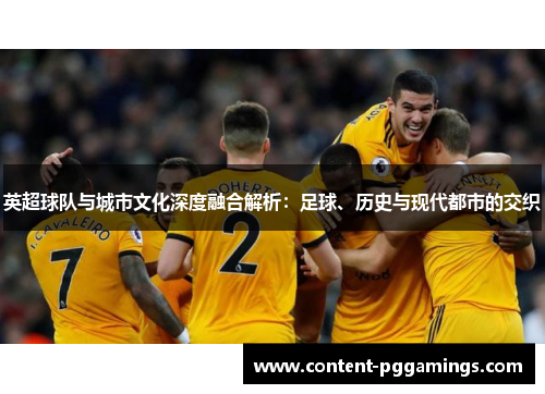 英超球队与城市文化深度融合解析:足球、历史与现代都市的交织 英超球队与城市文化深度融合解析:足球、历史与现代都市的交织